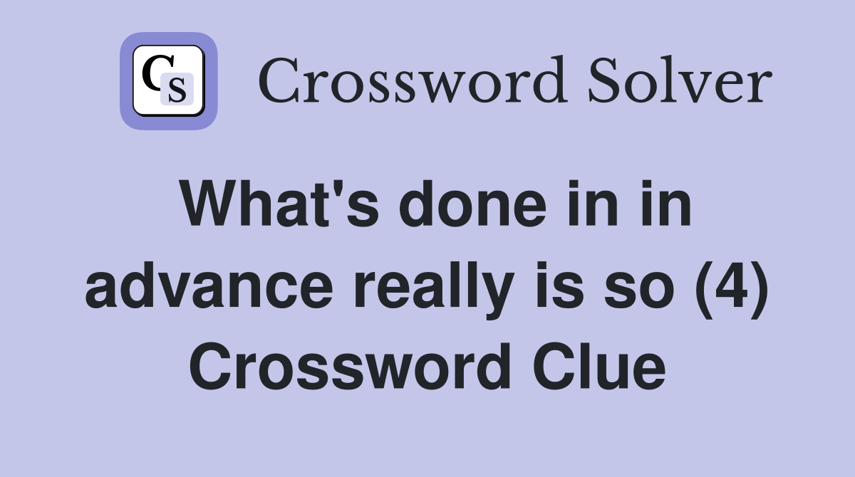 What's done in in advance really is so (4) Crossword Clue