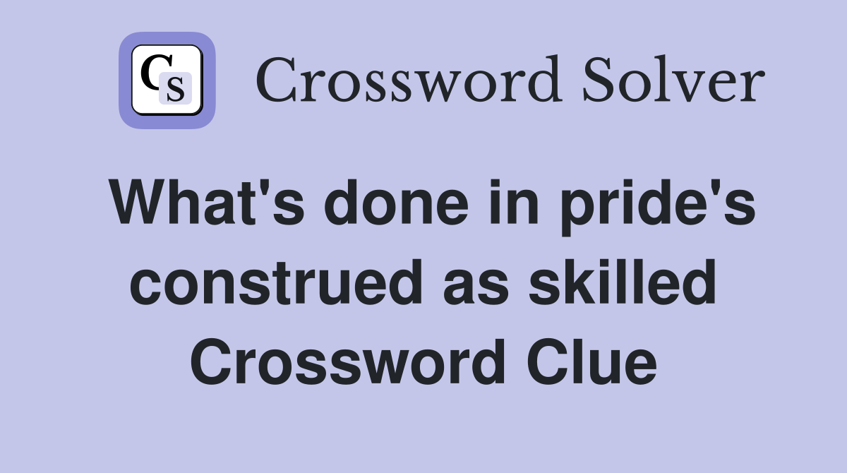 What's done in pride's construed as skilled Crossword Clue