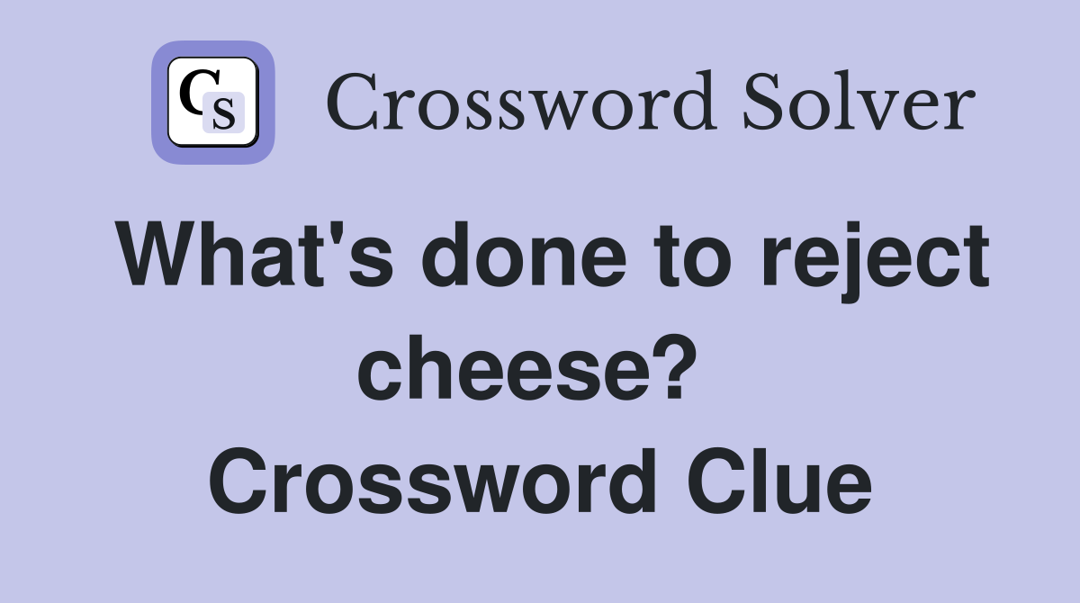 What's done to reject cheese?  Crossword Clue