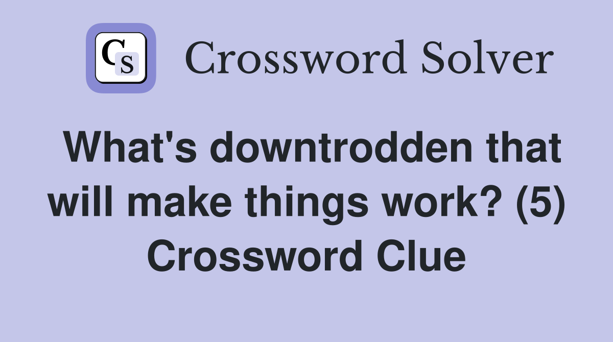 What's downtrodden that will make things work? (5) Crossword Clue