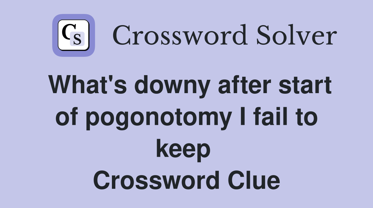 What's downy after start of pogonotomy I fail to keep  Crossword Clue