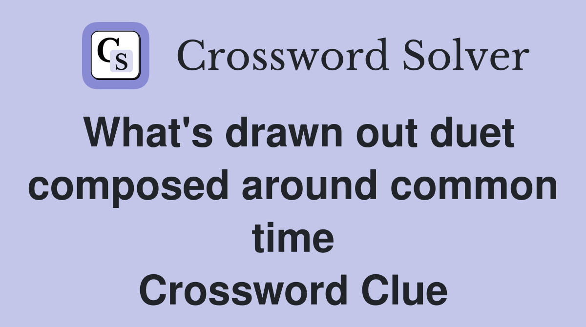 What's drawn out duet composed around common time Crossword Clue