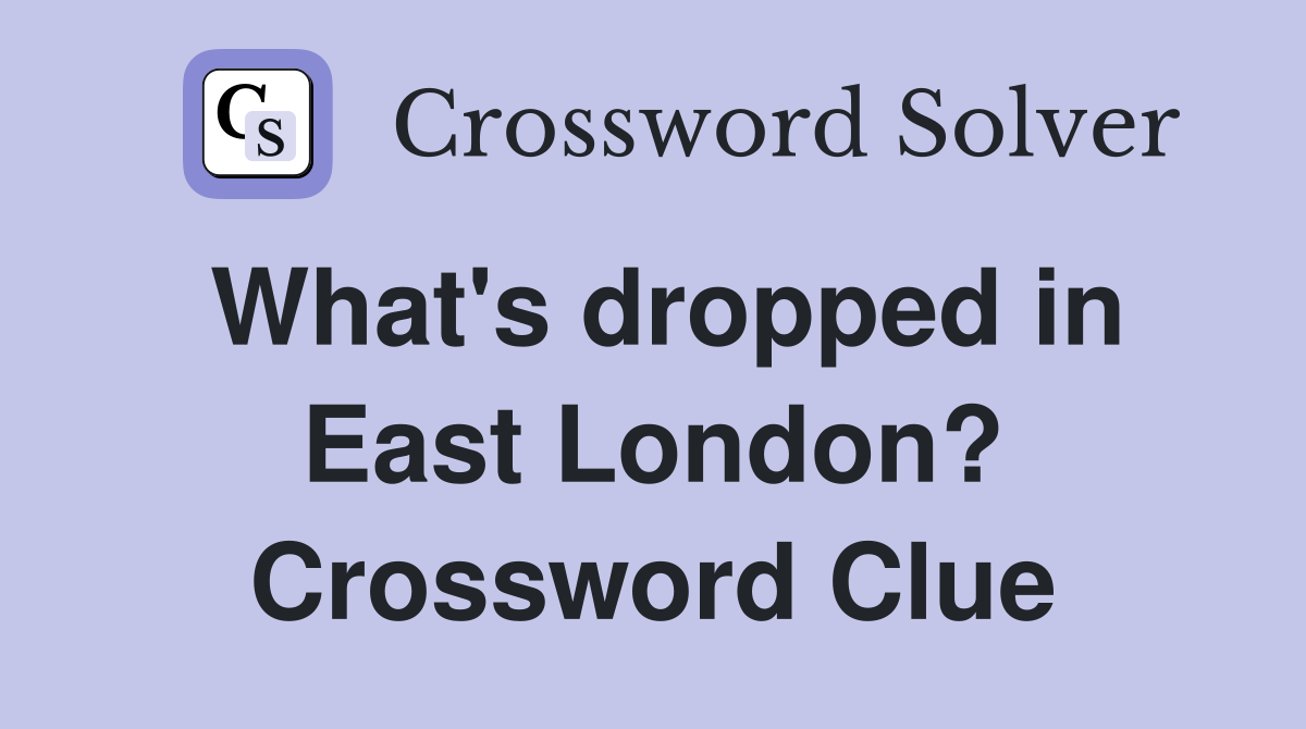 What's dropped in East London? Crossword Clue
