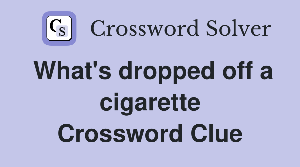 What's dropped off a cigarette Crossword Clue