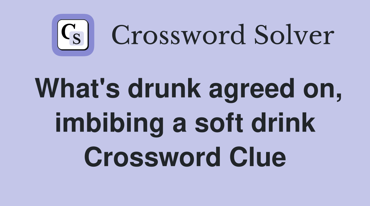 What's drunk agreed on, imbibing a soft drink Crossword Clue