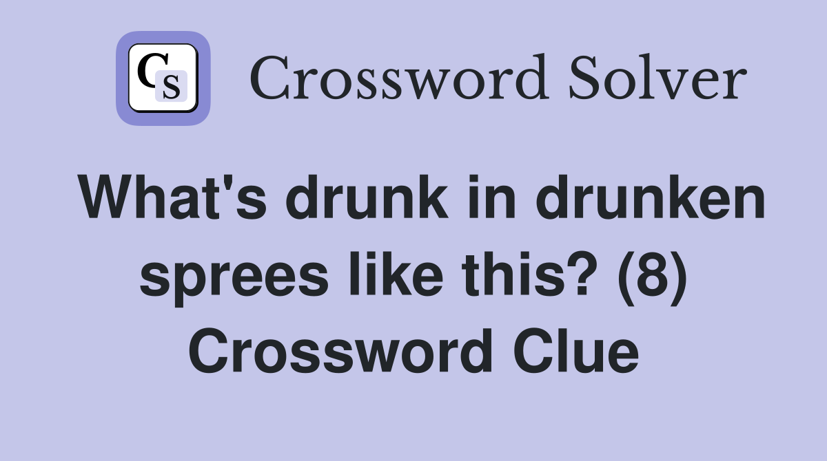 What's drunk in drunken sprees like this? (8) Crossword Clue