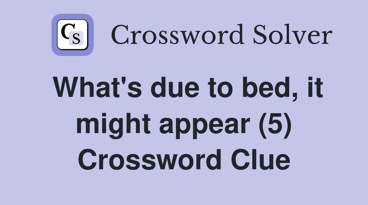 What's due to bed, it might appear (5) Crossword Clue