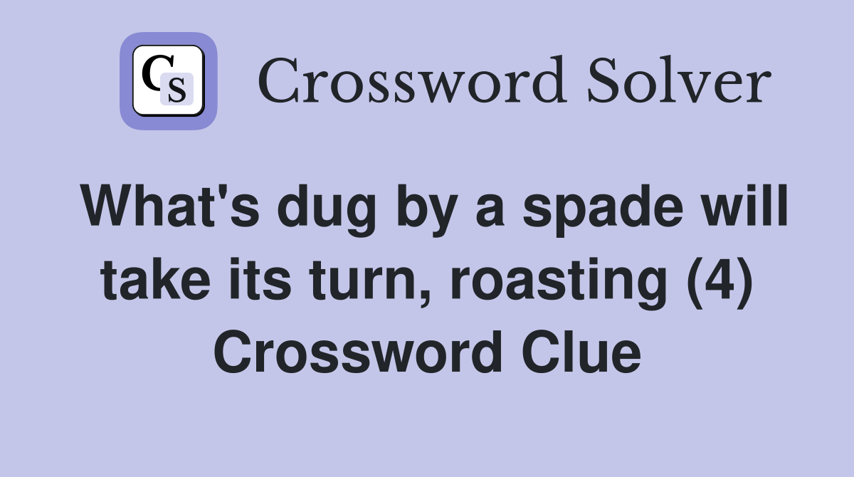 What's dug by a spade will take its turn, roasting (4) Crossword Clue
