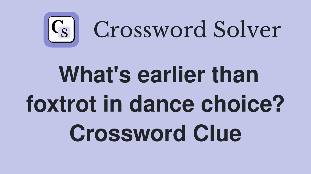 What's earlier than foxtrot in dance choice? Crossword Clue