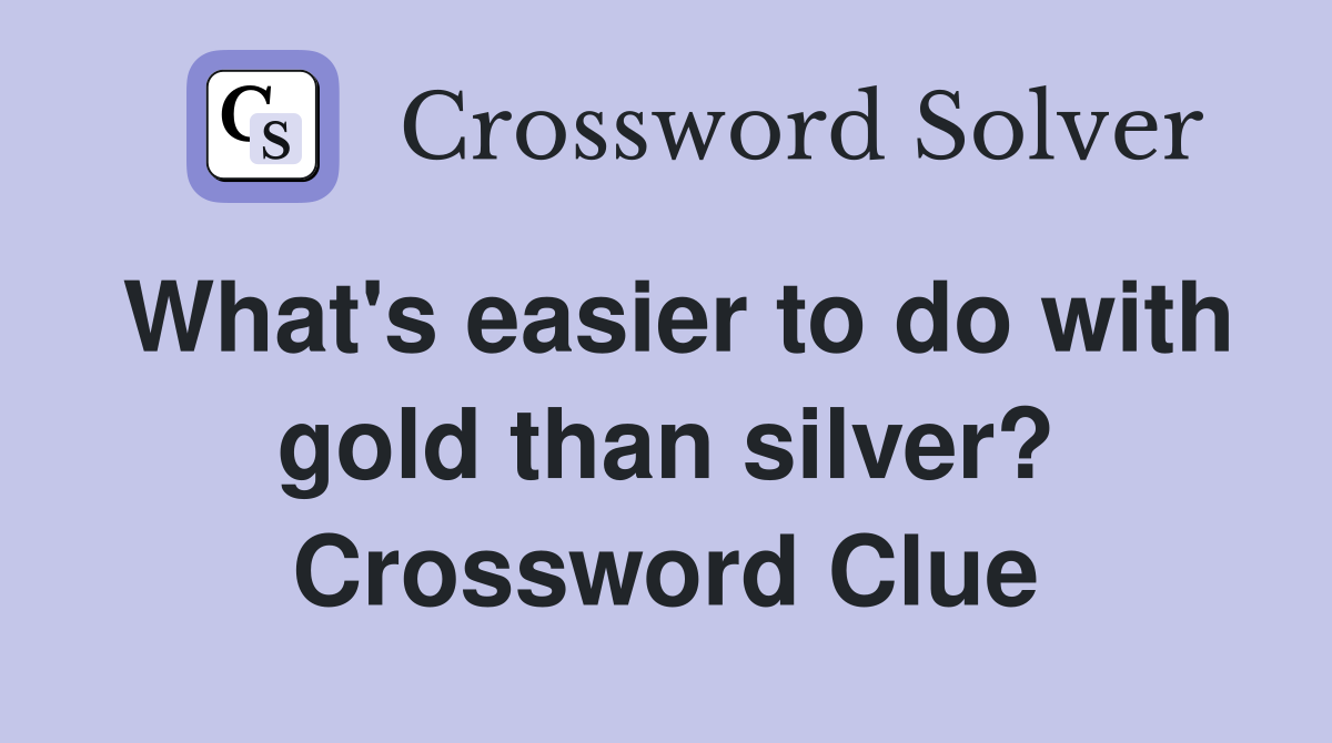 What's easier to do with gold than silver? Crossword Clue