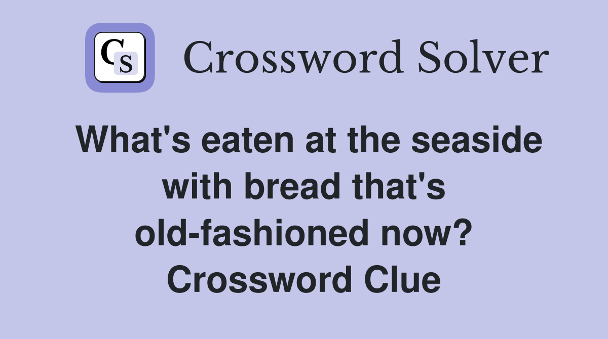 What's eaten at the seaside with bread that's old-fashioned now? Crossword Clue