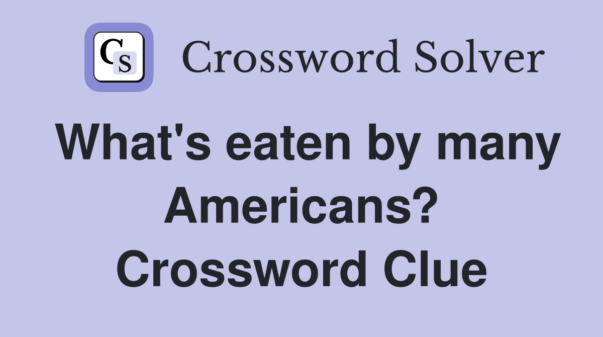 What's eaten by many Americans? Crossword Clue