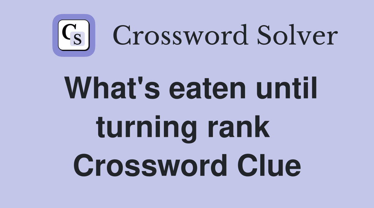 What's eaten until turning rank  Crossword Clue