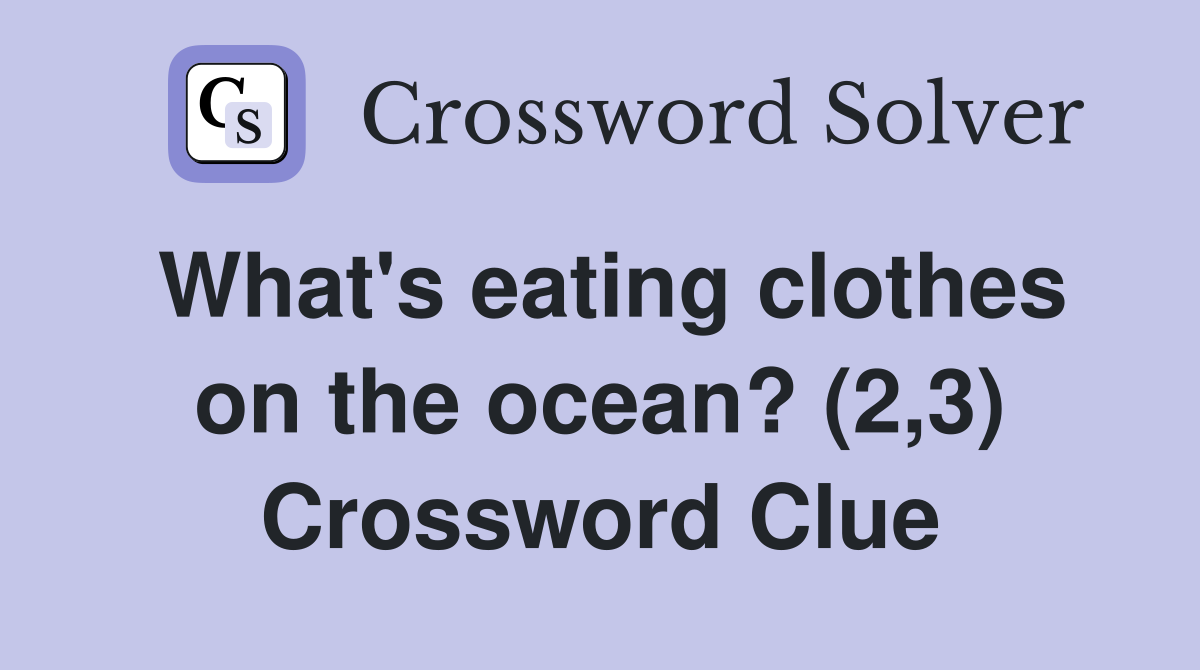 What's eating clothes on the ocean? (2,3) Crossword Clue