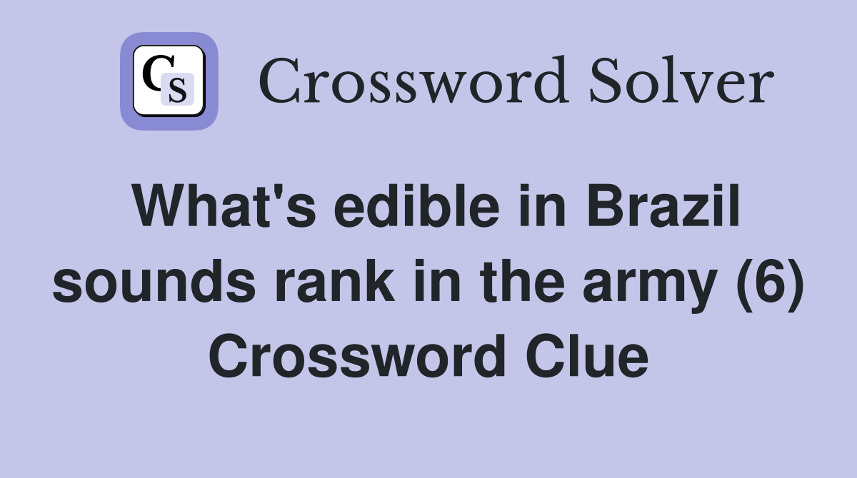 What's edible in Brazil sounds rank in the army (6) Crossword Clue