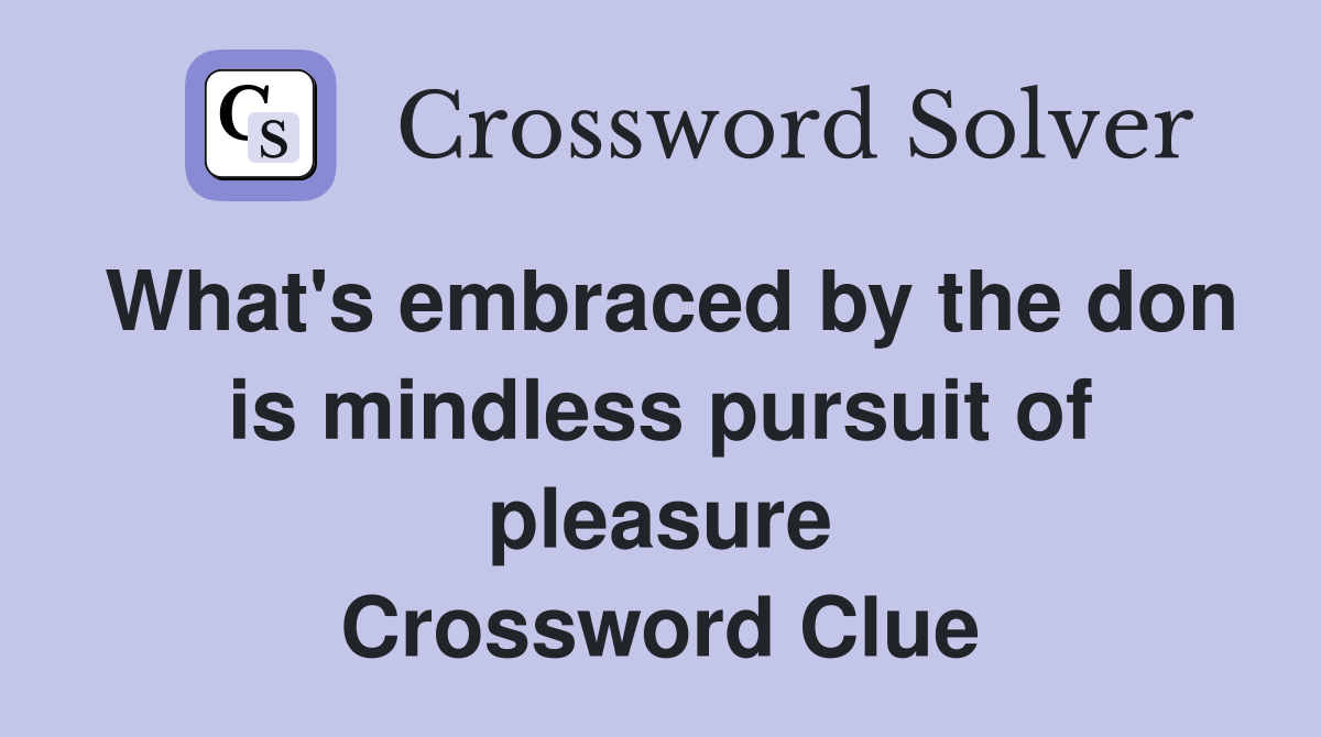 What's embraced by the don is mindless pursuit of pleasure Crossword Clue