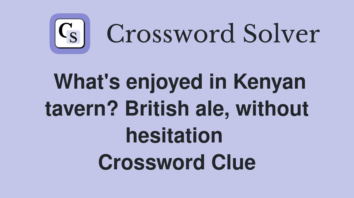 What's enjoyed in Kenyan tavern? British ale, without hesitation  Crossword Clue