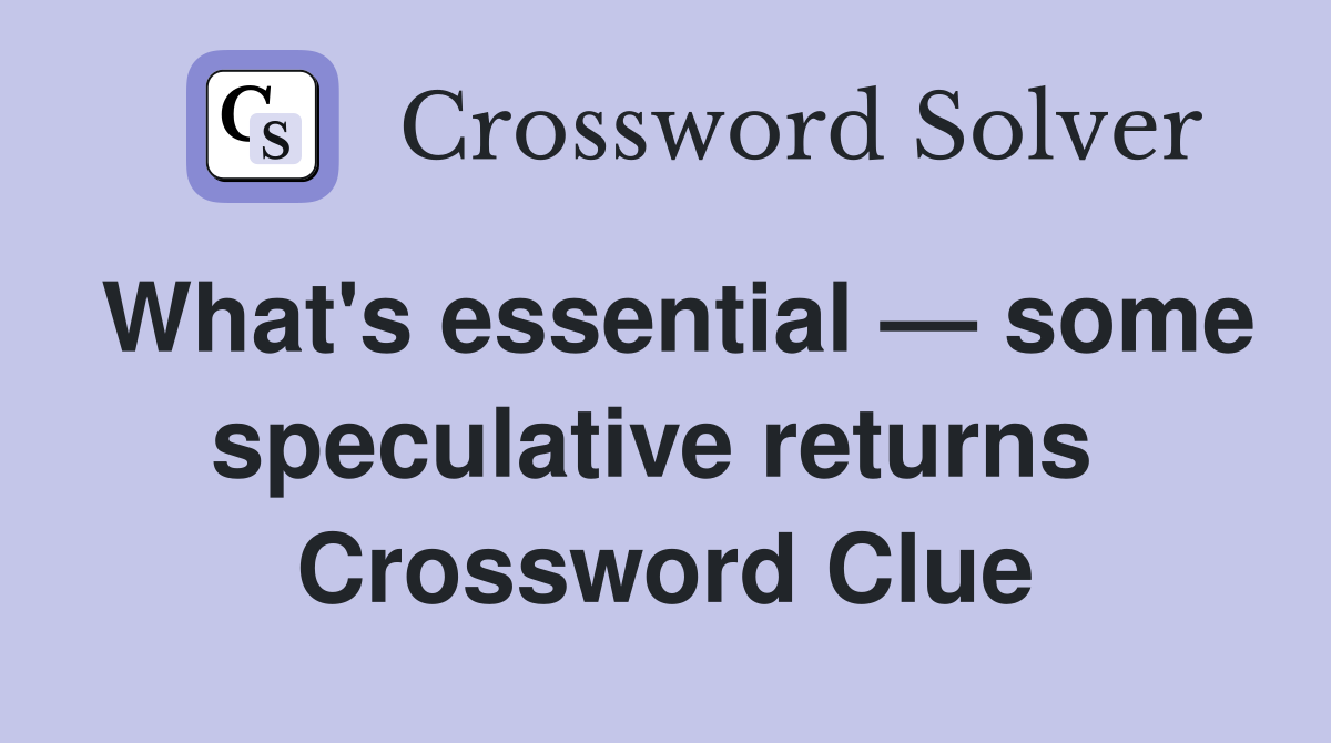 What's essential — some speculative returns  Crossword Clue