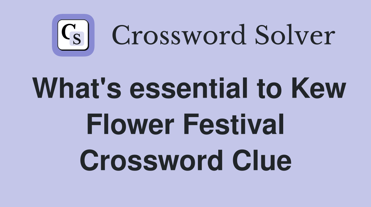 What's essential to Kew Flower Festival Crossword Clue