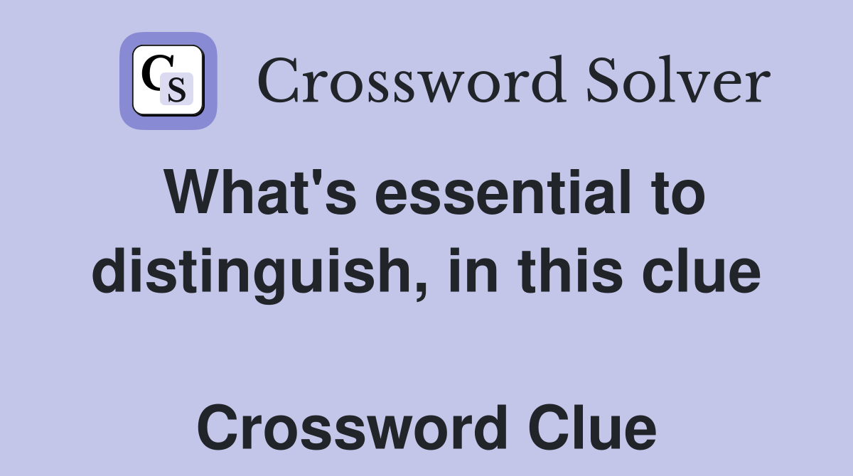 What's essential to distinguish, in this clue  Crossword Clue