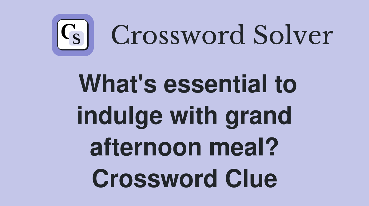 What's essential to indulge with grand afternoon meal? Crossword Clue