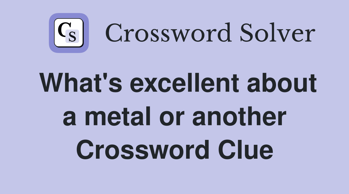 What's excellent about a metal or another Crossword Clue
