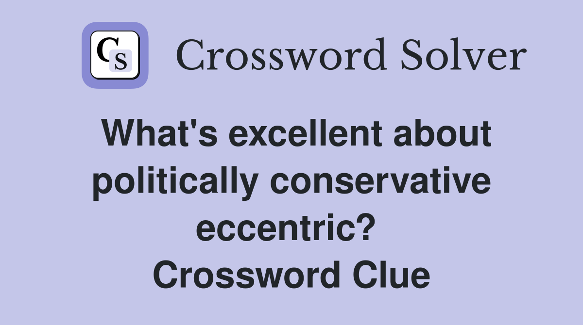 What's excellent about politically conservative eccentric?  Crossword Clue