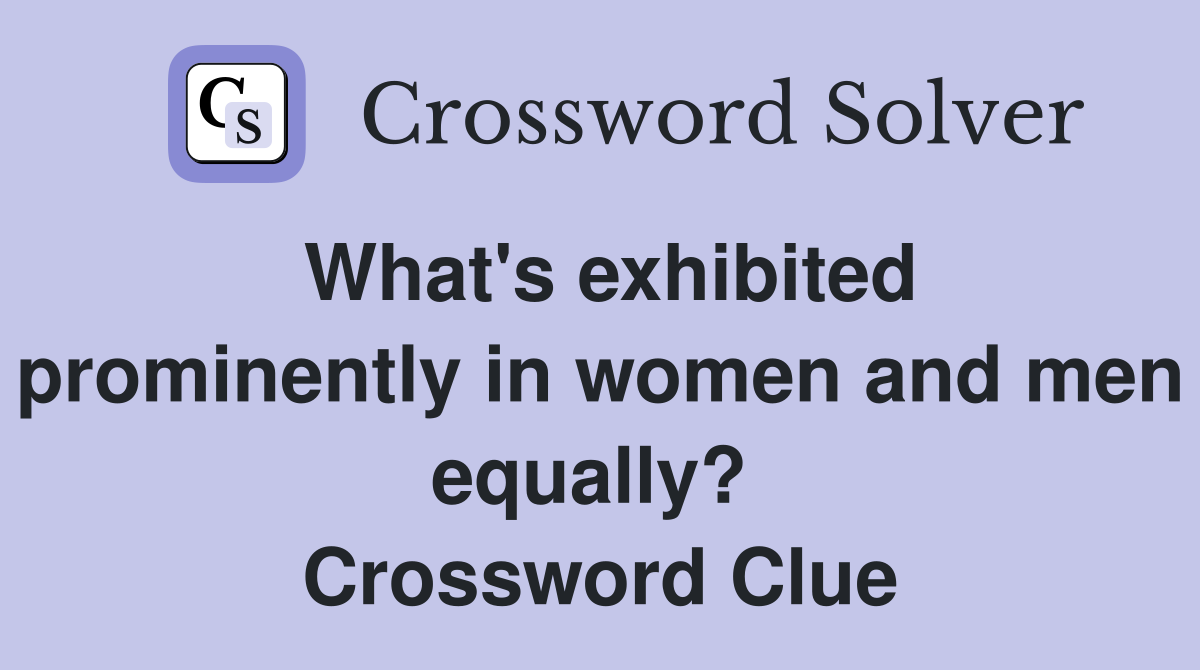 What's exhibited prominently in women and men equally?  Crossword Clue
