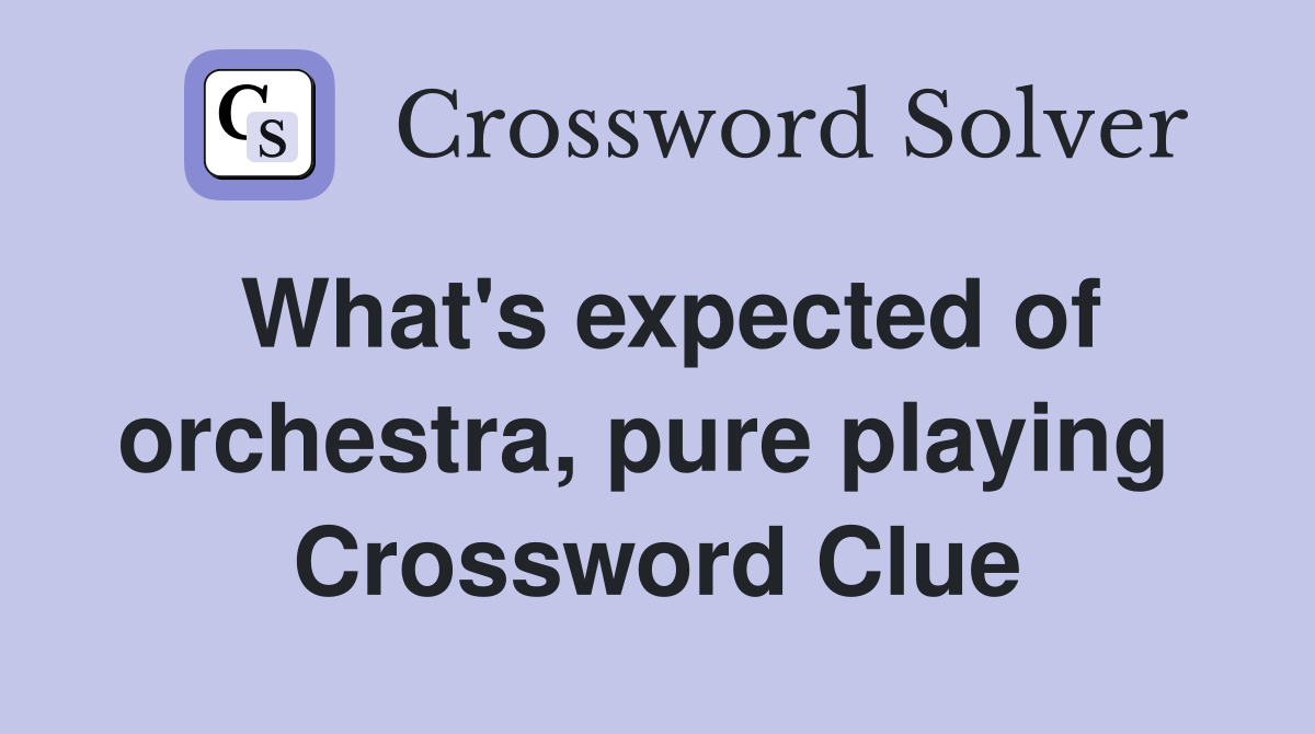 What's expected of orchestra, pure playing  Crossword Clue