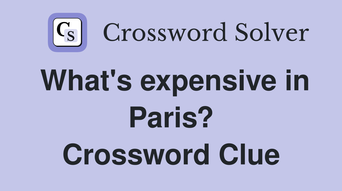 What's expensive in Paris? Crossword Clue