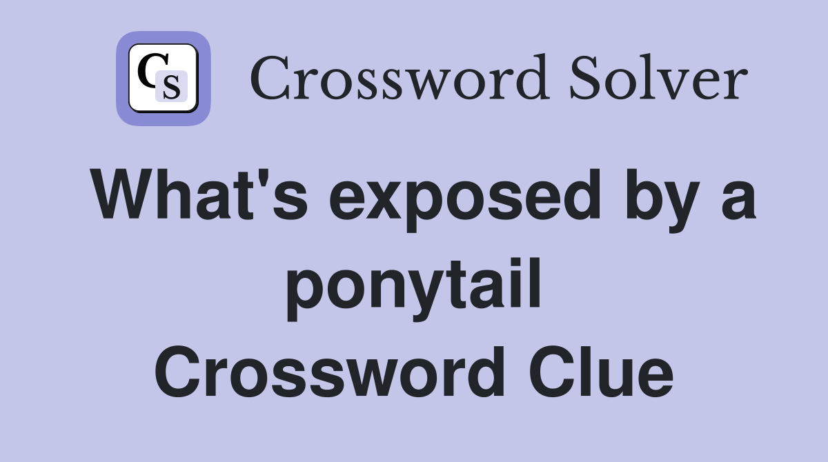 What's exposed by a ponytail Crossword Clue