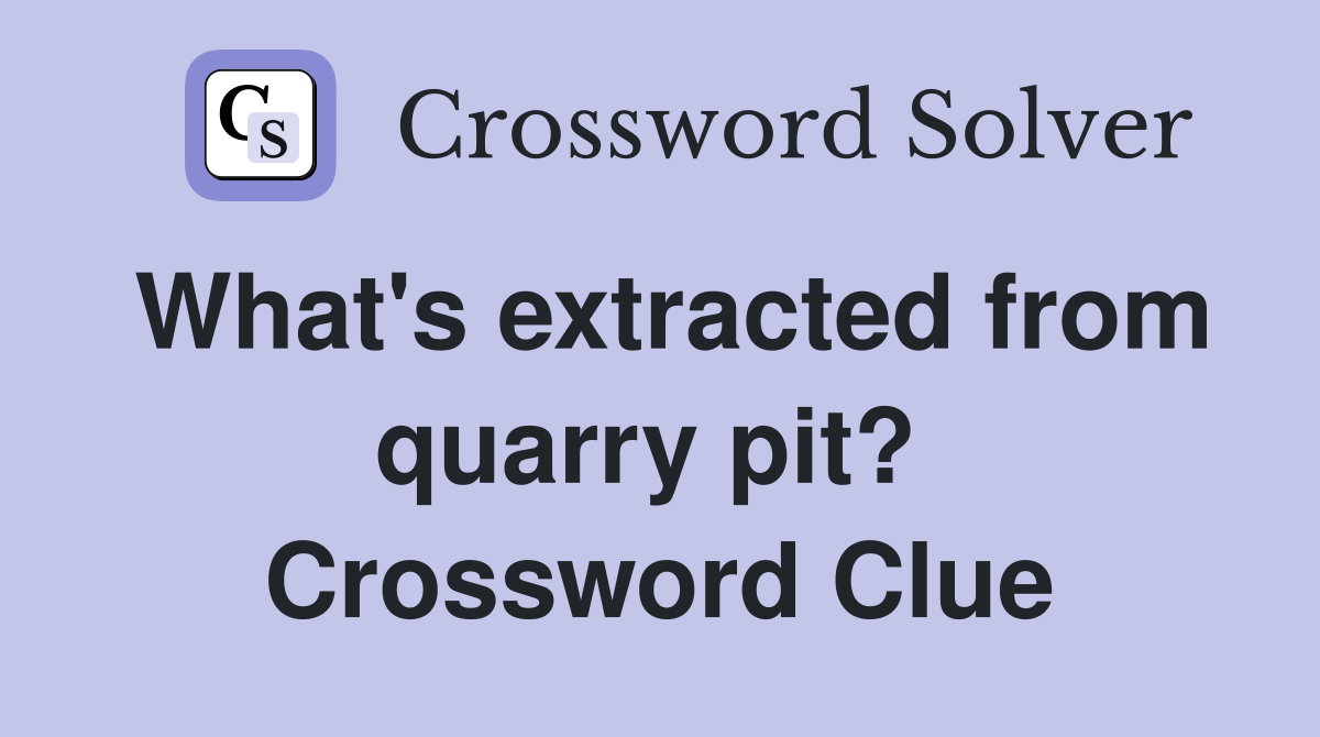 What's extracted from quarry pit?  Crossword Clue