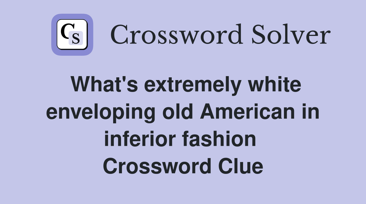 What's extremely white enveloping old American in inferior fashion  Crossword Clue