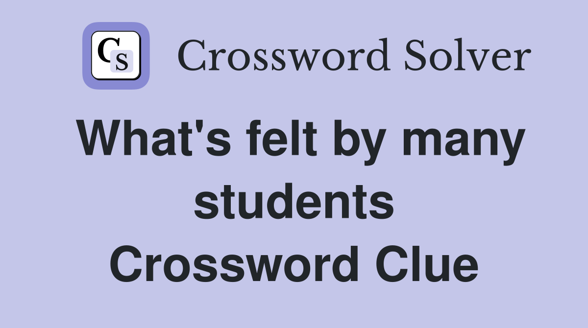 What's felt by many students Crossword Clue