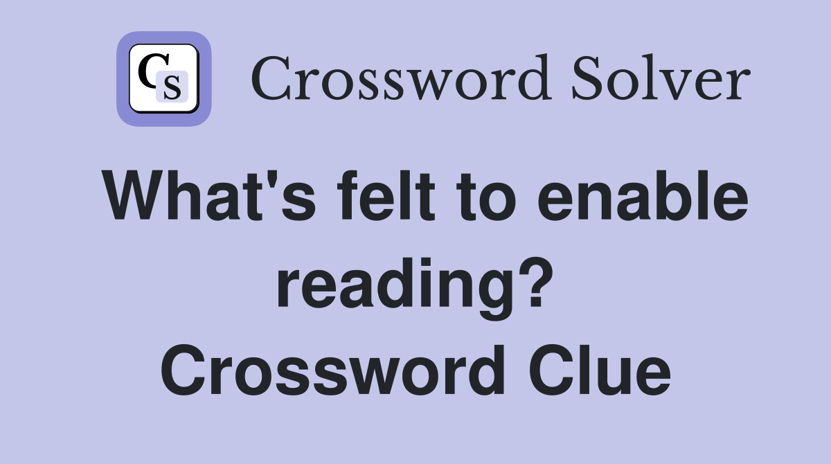 What's felt to enable reading? Crossword Clue