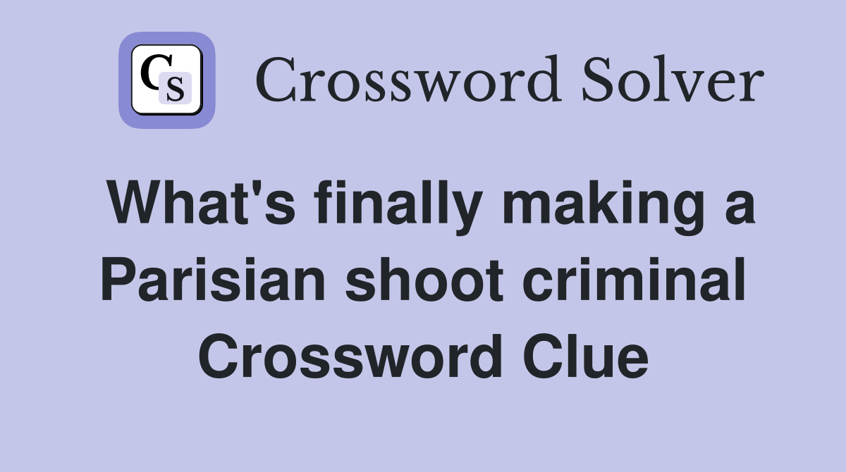 What's finally making a Parisian shoot criminal Crossword Clue