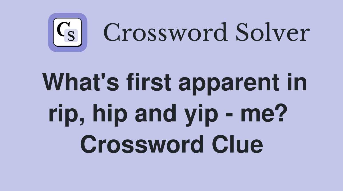 What's first apparent in rip, hip and yip - me?  Crossword Clue