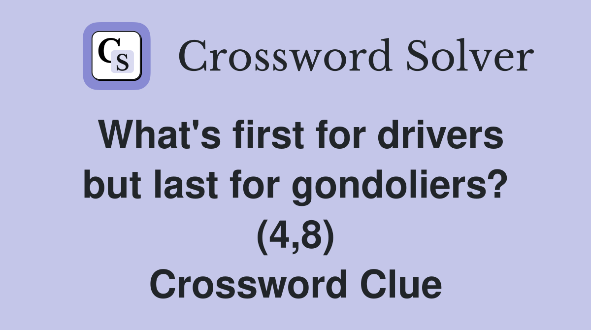 What's first for drivers but last for gondoliers? (4,8) Crossword Clue