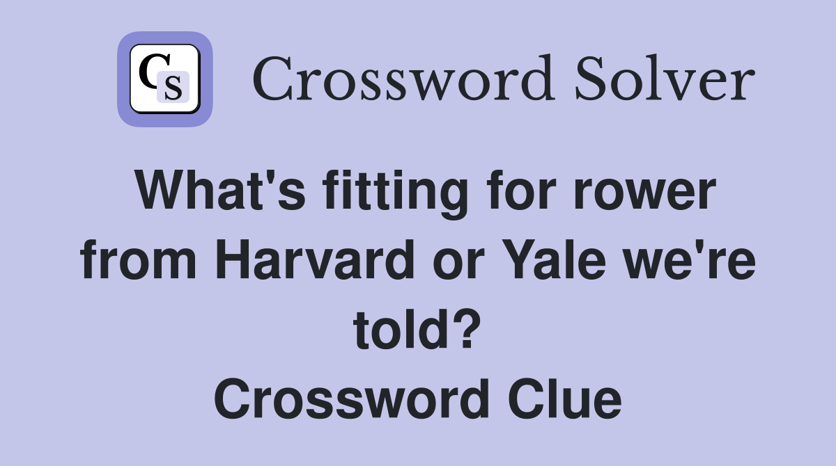 What's fitting for rower from Harvard or Yale we're told? Crossword Clue
