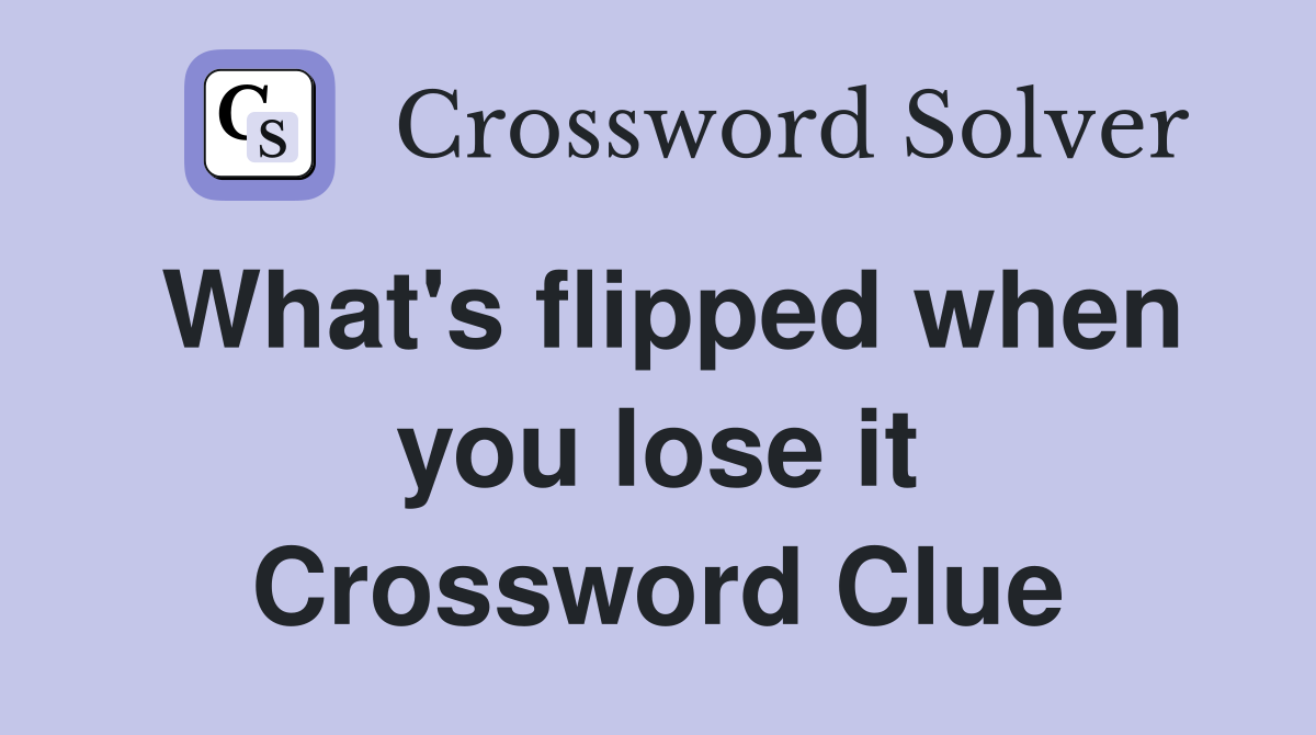 What's flipped when you lose it Crossword Clue