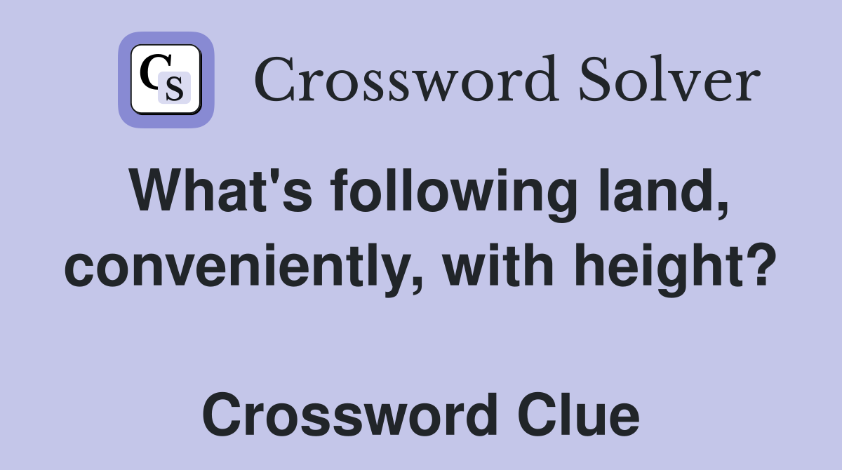 What's following land, conveniently, with height?  Crossword Clue