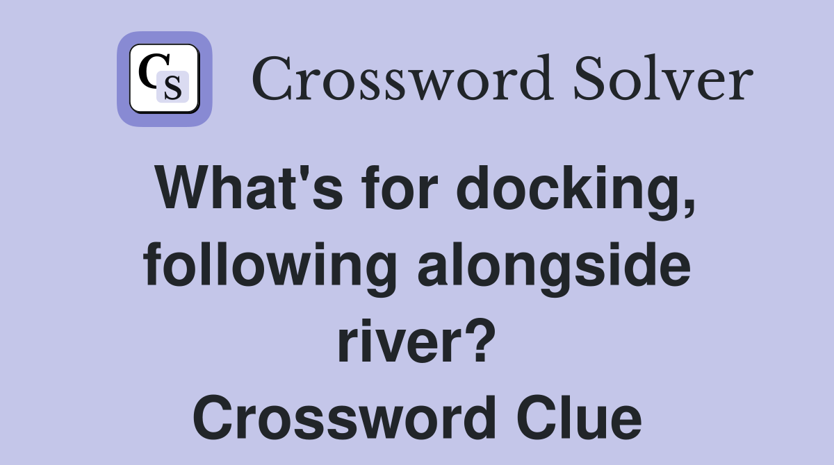 What's for docking, following alongside river? Crossword Clue