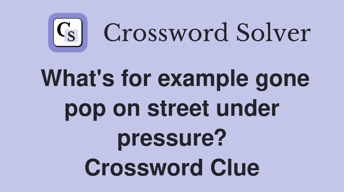 What's for example gone pop on street under pressure? Crossword Clue