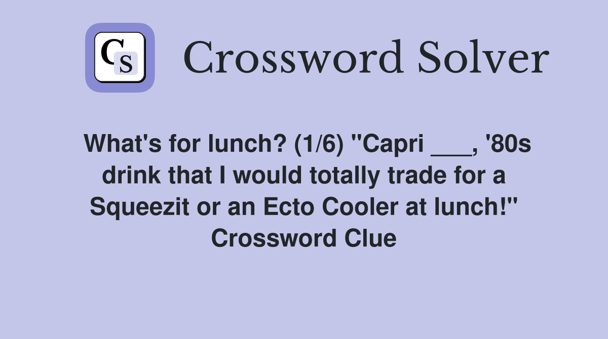 What's for lunch? (1/6) "Capri ___, '80s drink that I would totally trade for a Squeezit or an Ecto Cooler at lunch!" Crossword Clue