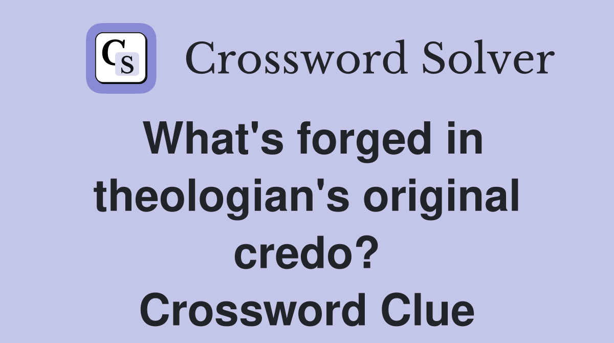 What's forged in theologian's original credo? Crossword Clue