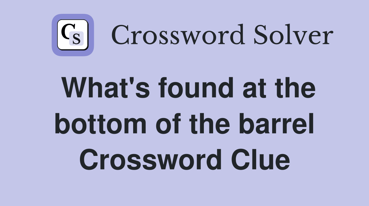 What's found at the bottom of the barrel Crossword Clue