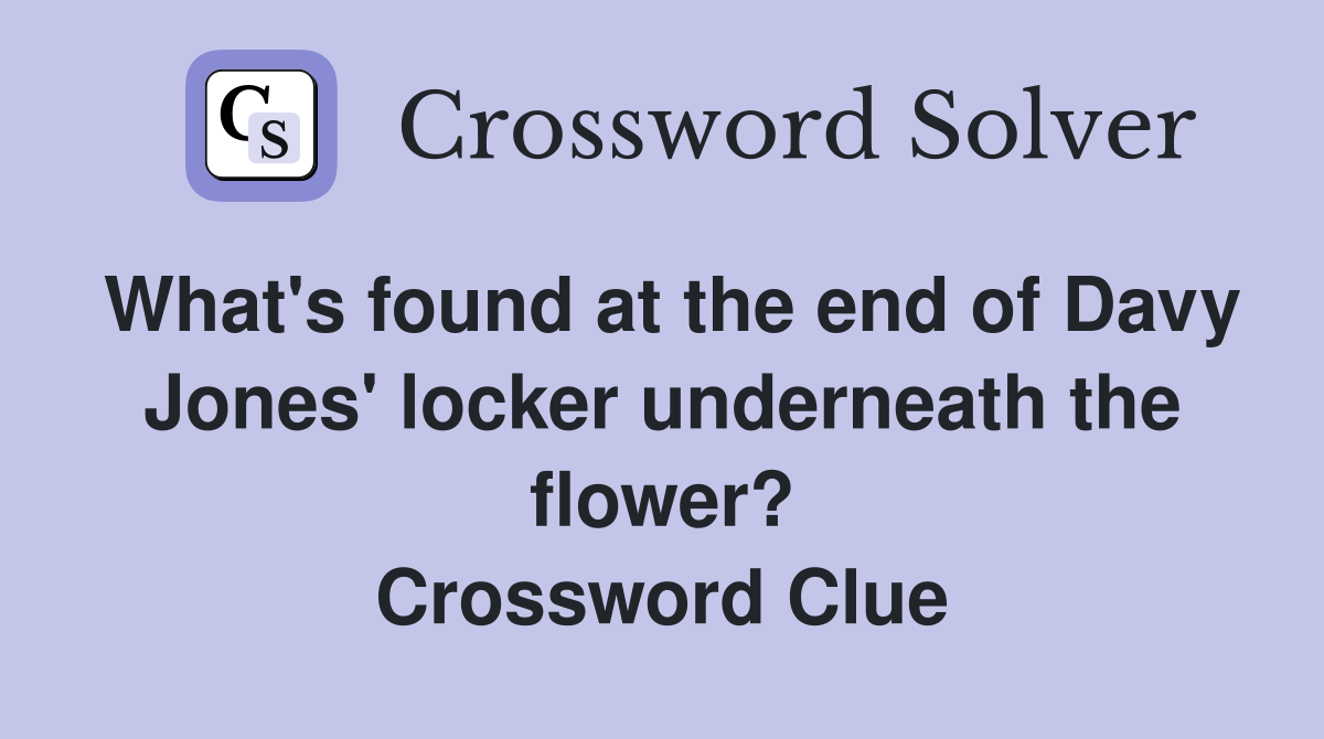 What's found at the end of Davy Jones' locker underneath the flower? Crossword Clue