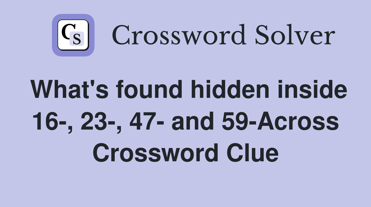 What's found hidden inside 16-, 23-, 47- and 59-Across Crossword Clue