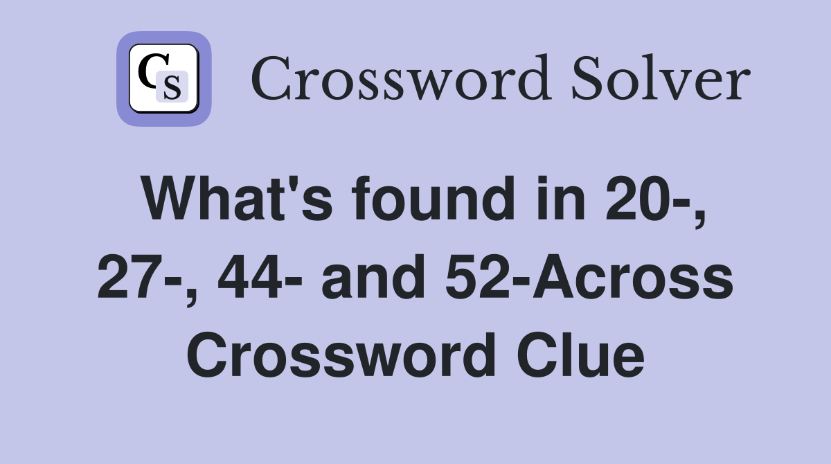 What's found in 20-, 27-, 44- and 52-Across Crossword Clue