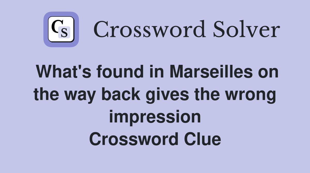 What's found in Marseilles on the way back gives the wrong impression Crossword Clue